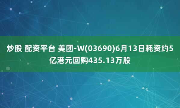 炒股 配资平台 美团-W(03690)6月13日耗资约5亿港元回购435.13万股