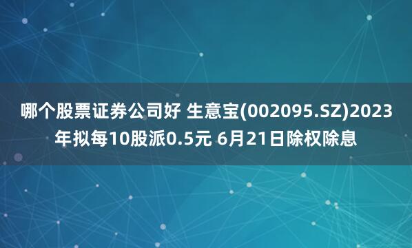 哪个股票证券公司好 生意宝(002095.SZ)2023年拟每10股派0.5元 6月21日除权除息