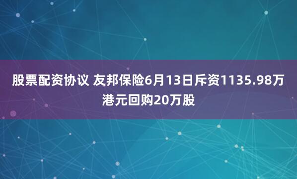 股票配资协议 友邦保险6月13日斥资1135.98万港元回购20万股