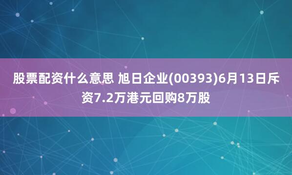 股票配资什么意思 旭日企业(00393)6月13日斥资7.2万港元回购8万股