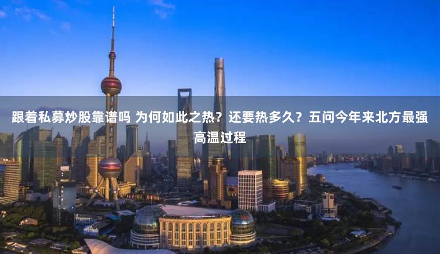 跟着私募炒股靠谱吗 为何如此之热？还要热多久？五问今年来北方最强高温过程
