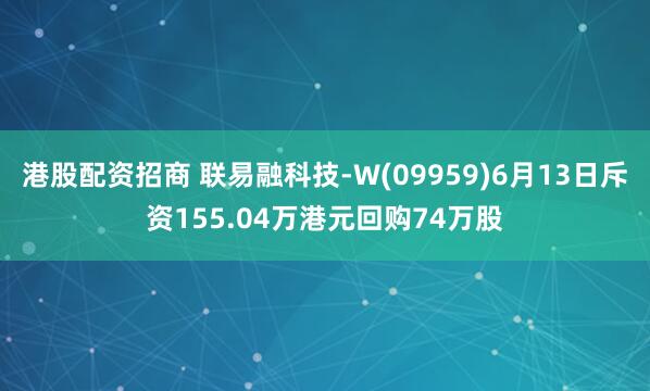 港股配资招商 联易融科技-W(09959)6月13日斥资155.04万港元回购74万股