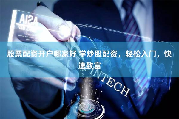股票配资开户哪家好 学炒股配资，轻松入门，快速致富