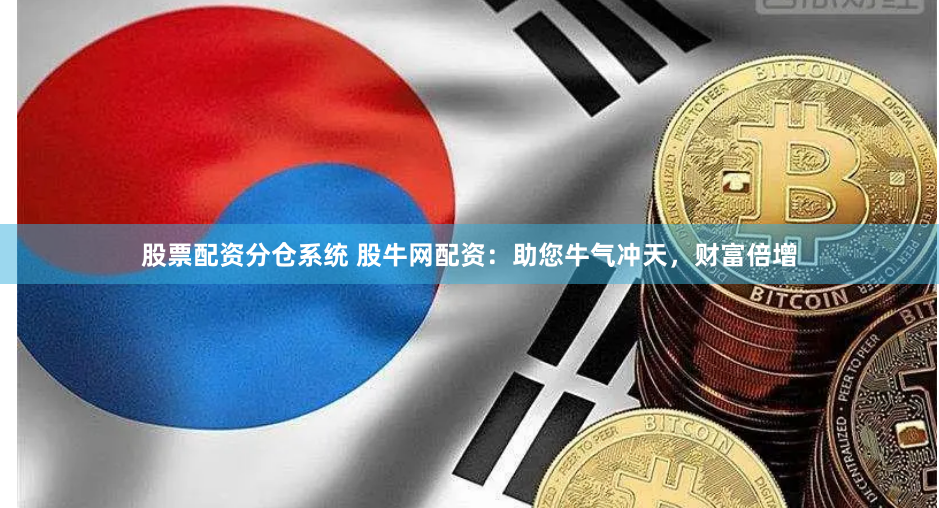 股票配资分仓系统 股牛网配资：助您牛气冲天，财富倍增