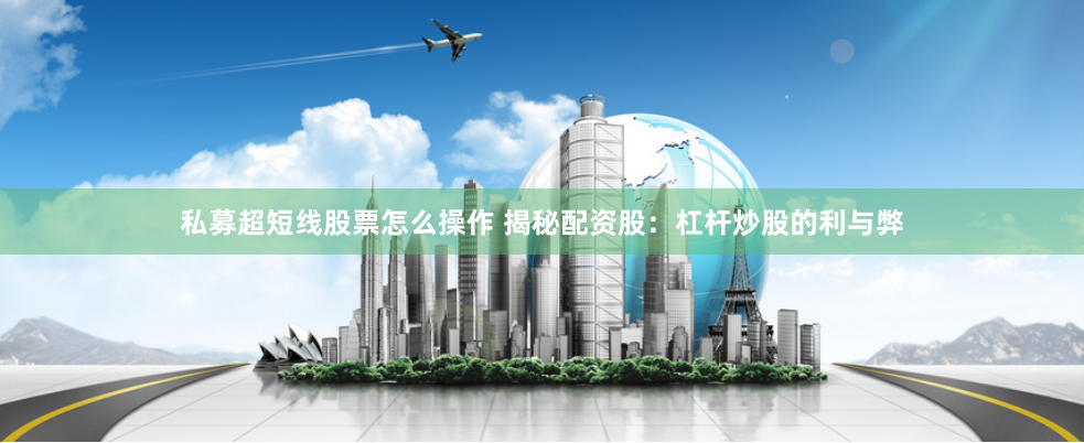 私募超短线股票怎么操作 揭秘配资股：杠杆炒股的利与弊