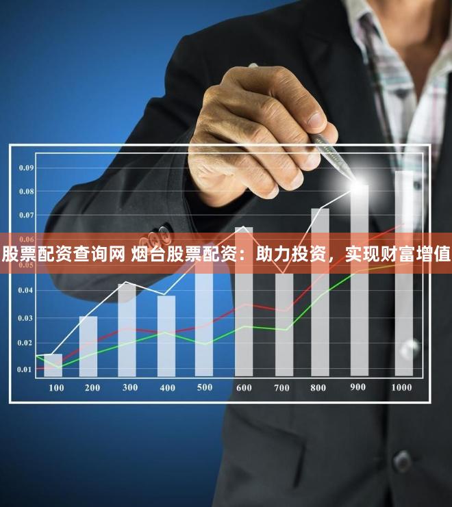股票配资查询网 烟台股票配资：助力投资，实现财富增值