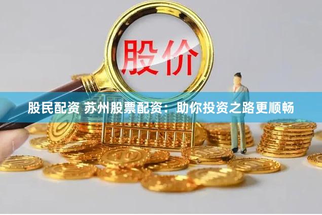 股民配资 苏州股票配资：助你投资之路更顺畅