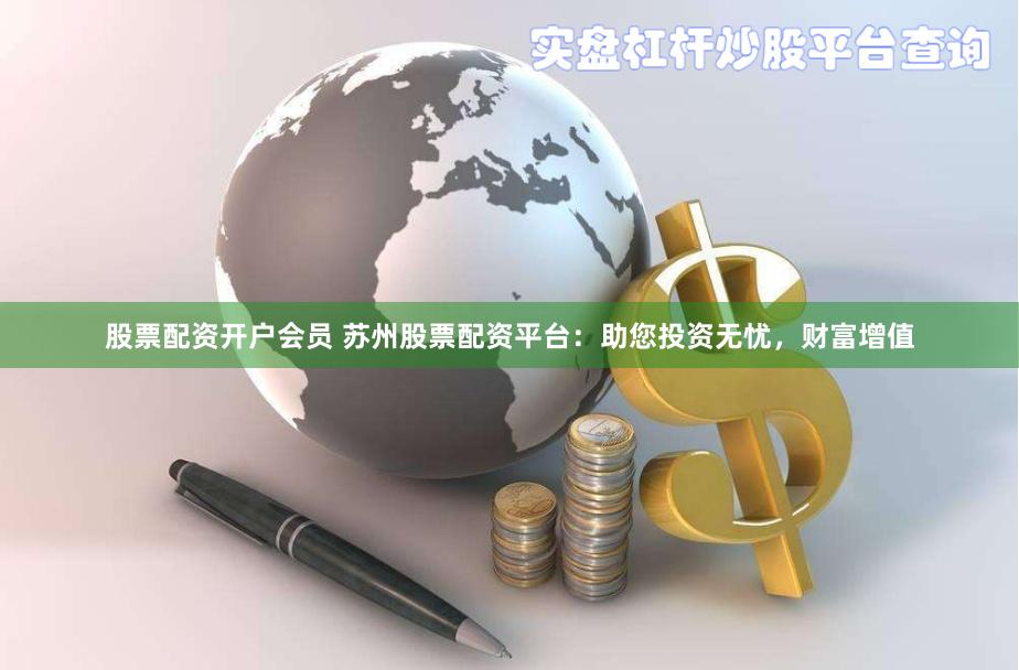 股票配资开户会员 苏州股票配资平台：助您投资无忧，财富增值