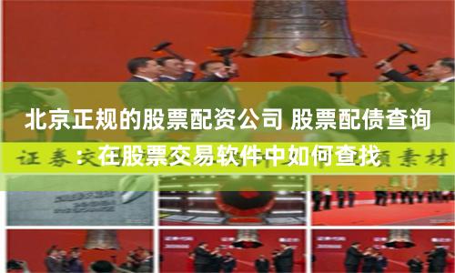 北京正规的股票配资公司 股票配债查询：在股票交易软件中如何查找