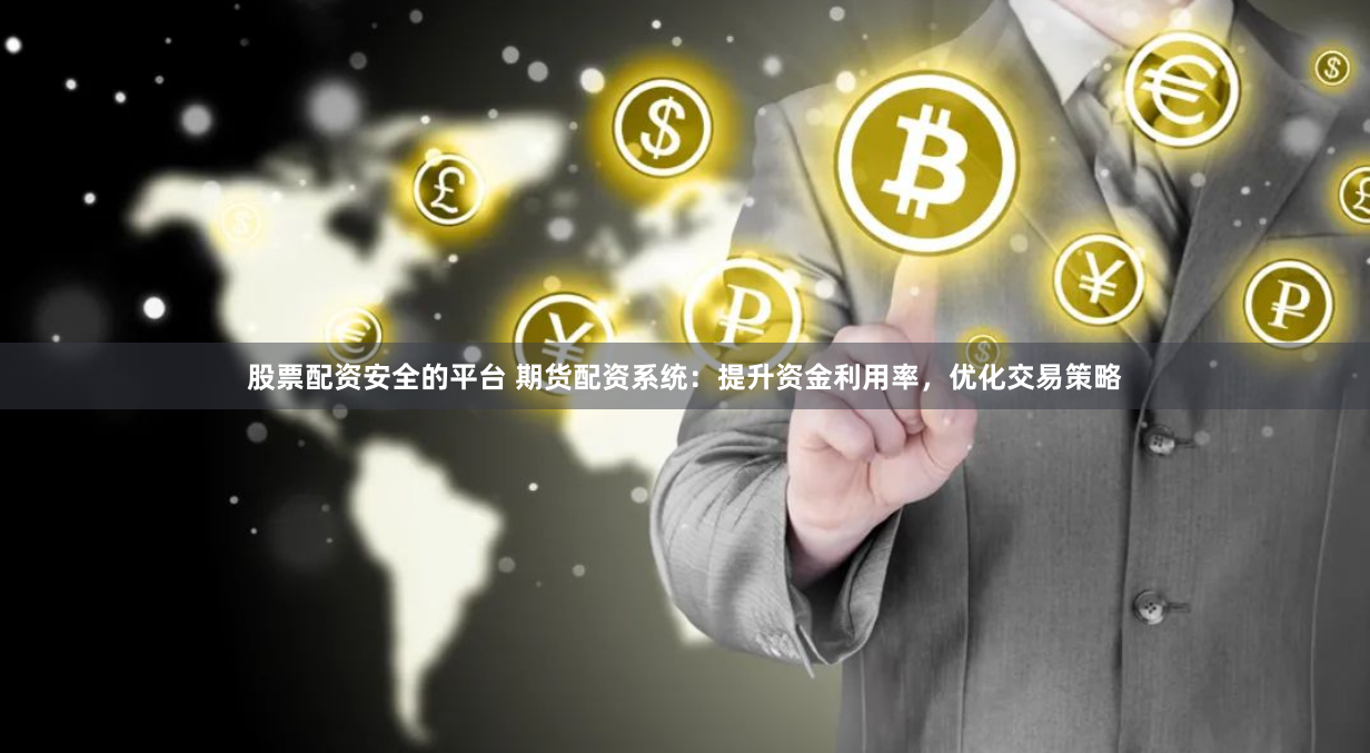 股票配资安全的平台 期货配资系统：提升资金利用率，优化交易策略