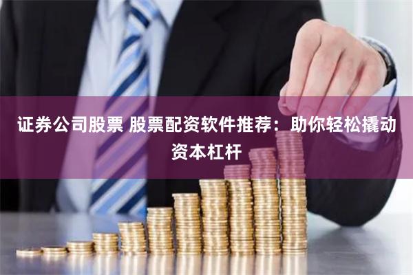 证券公司股票 股票配资软件推荐：助你轻松撬动资本杠杆