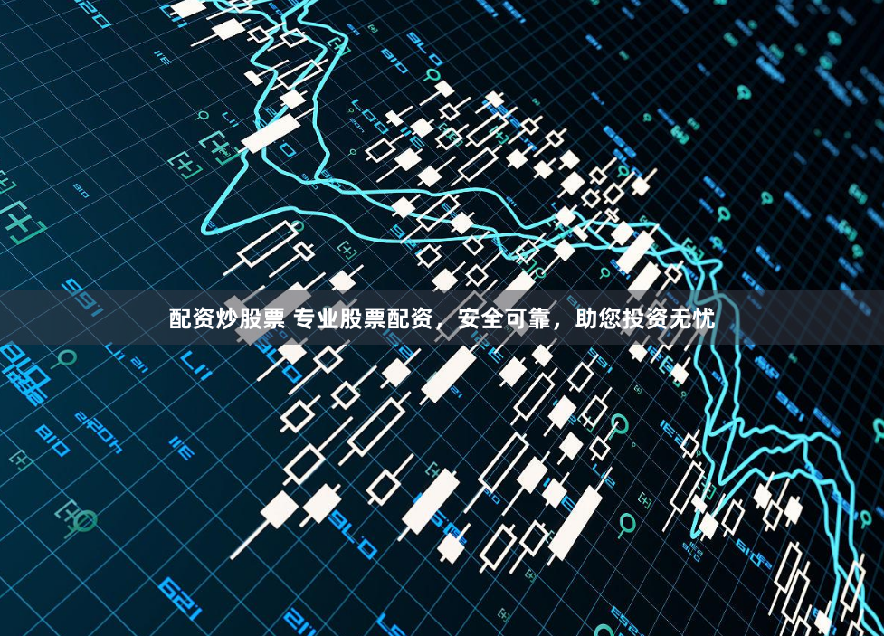 配资炒股票 专业股票配资，安全可靠，助您投资无忧