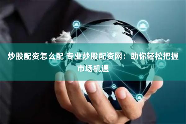 炒股配资怎么配 专业炒股配资网：助你轻松把握市场机遇