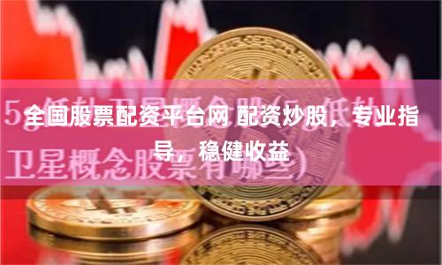 全国股票配资平台网 配资炒股，专业指导，稳健收益