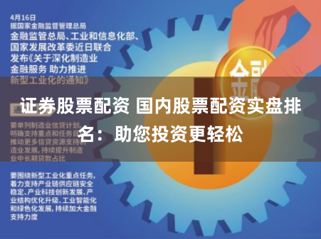 证券股票配资 国内股票配资实盘排名：助您投资更轻松