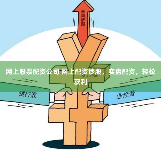 网上股票配资公司 网上配资炒股，实盘配资，轻松获利