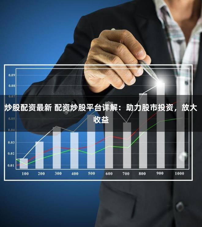 炒股配资最新 配资炒股平台详解：助力股市投资，放大收益