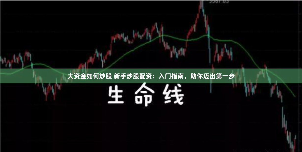 大资金如何炒股 新手炒股配资：入门指南，助你迈出第一步