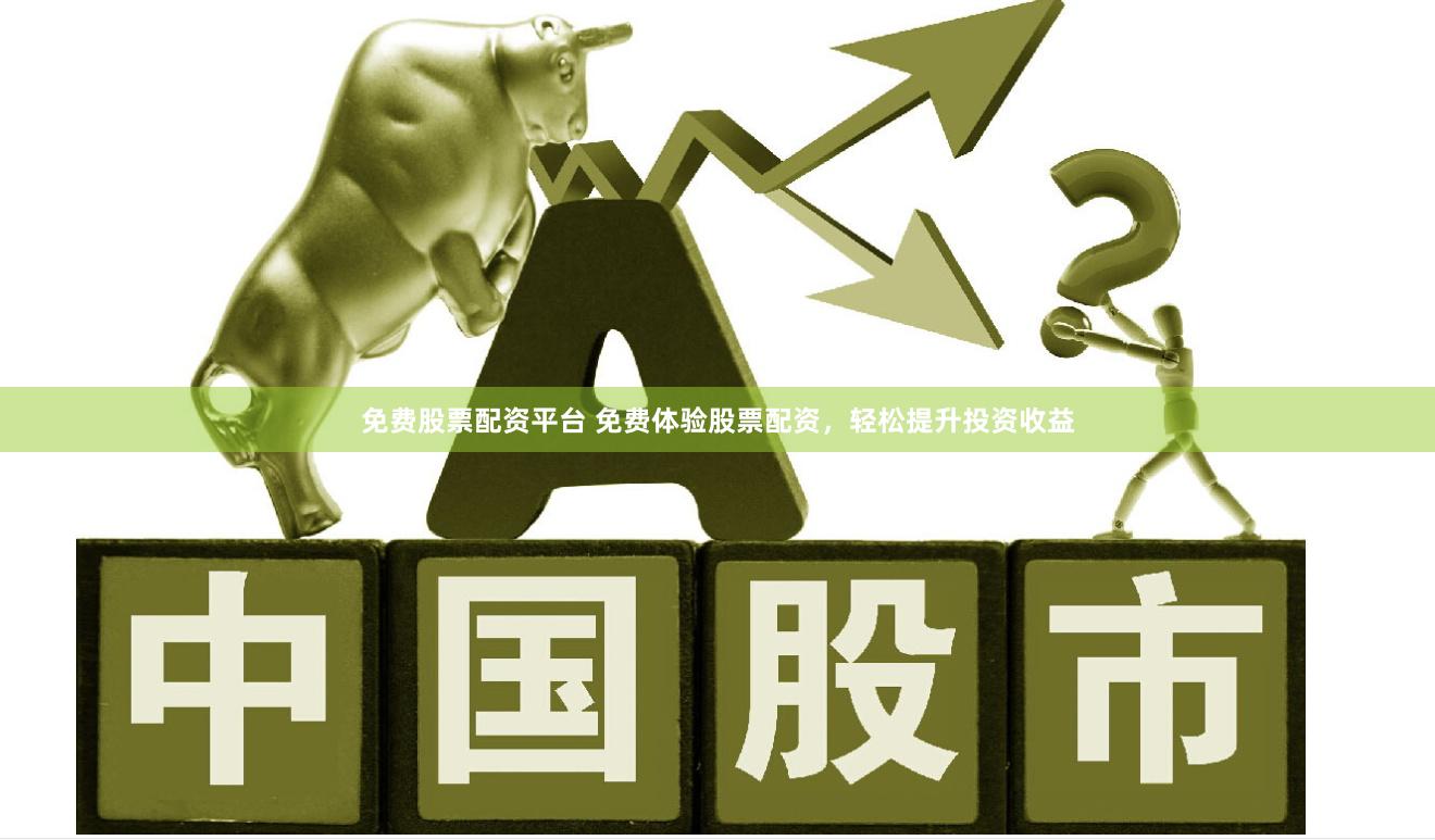免费股票配资平台 免费体验股票配资，轻松提升投资收益