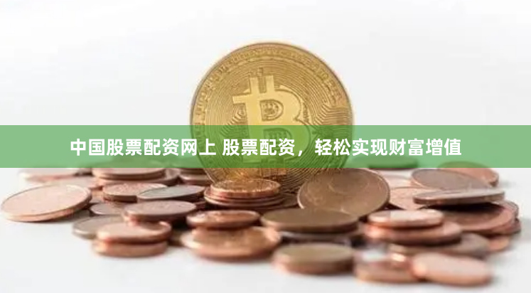 中国股票配资网上 股票配资，轻松实现财富增值