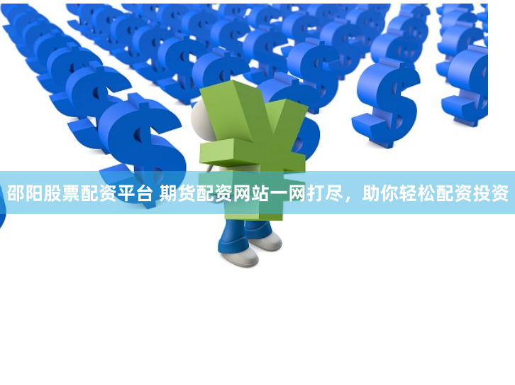邵阳股票配资平台 期货配资网站一网打尽，助你轻松配资投资