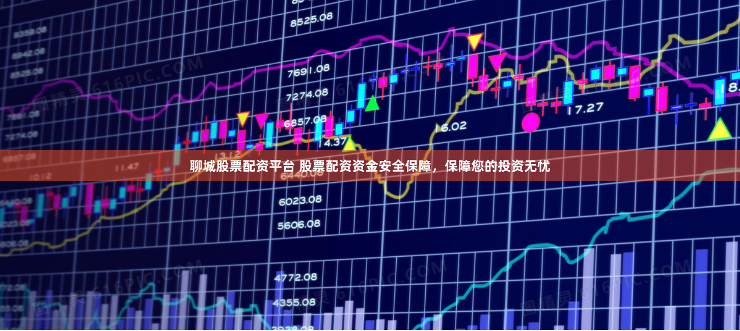 聊城股票配资平台 股票配资资金安全保障，保障您的投资无忧