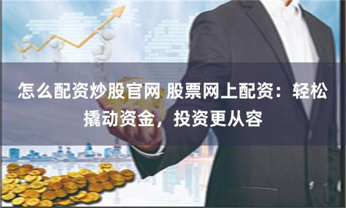 怎么配资炒股官网 股票网上配资：轻松撬动资金，投资更从容