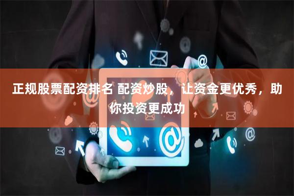 正规股票配资排名 配资炒股，让资金更优秀，助你投资更成功