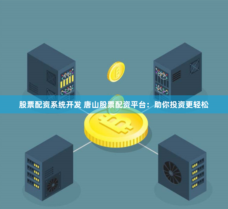 股票配资系统开发 唐山股票配资平台：助你投资更轻松