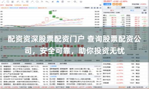 配资资深股票配资门户 查询股票配资公司，安全可靠，助你投资无忧