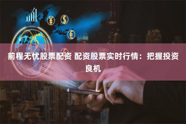 前程无忧股票配资 配资股票实时行情：把握投资良机