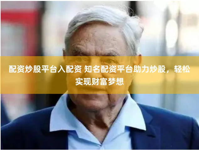 配资炒股平台入配资 知名配资平台助力炒股，轻松实现财富梦想