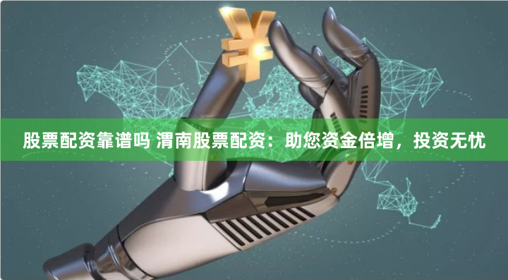 股票配资靠谱吗 渭南股票配资：助您资金倍增，投资无忧