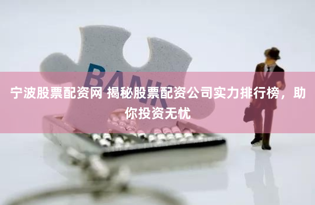 宁波股票配资网 揭秘股票配资公司实力排行榜，助你投资无忧