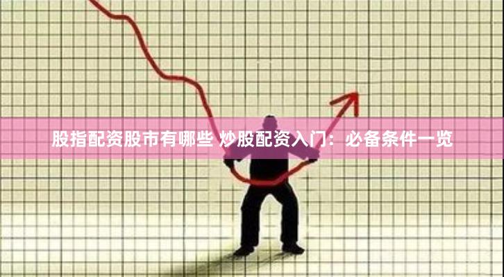 股指配资股市有哪些 炒股配资入门：必备条件一览