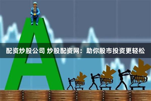 配资炒股公司 炒股配资网：助你股市投资更轻松