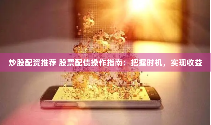 炒股配资推荐 股票配债操作指南：把握时机，实现收益