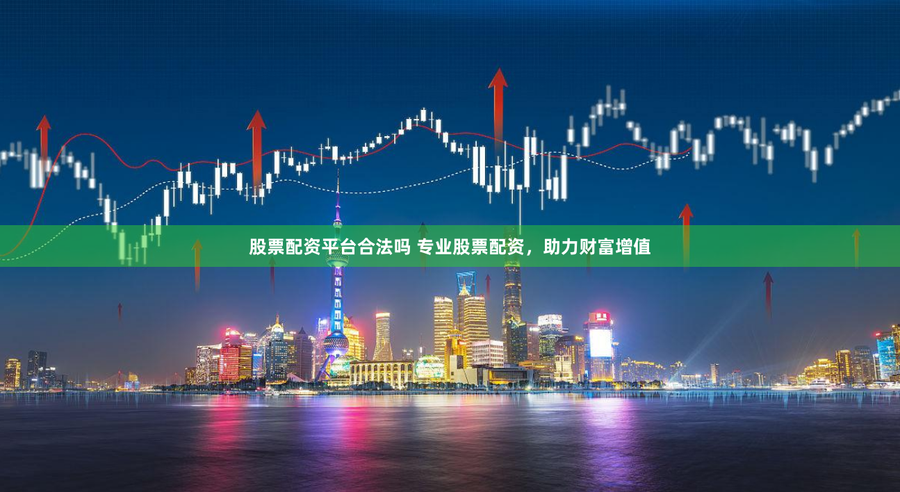 股票配资平台合法吗 专业股票配资，助力财富增值