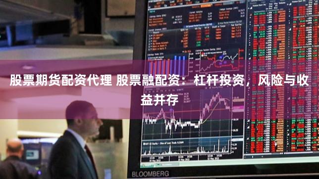 股票期货配资代理 股票融配资：杠杆投资，风险与收益并存