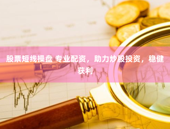 股票短线操盘 专业配资，助力炒股投资，稳健获利