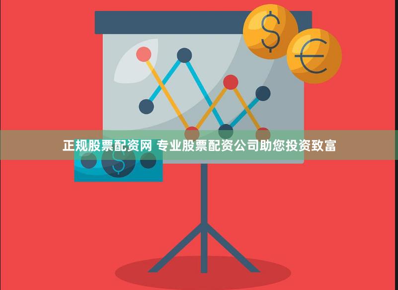 正规股票配资网 专业股票配资公司助您投资致富