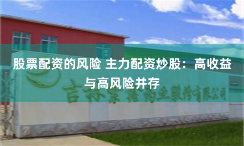 股票配资的风险 主力配资炒股：高收益与高风险并存