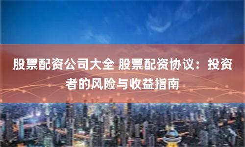 股票配资公司大全 股票配资协议：投资者的风险与收益指南