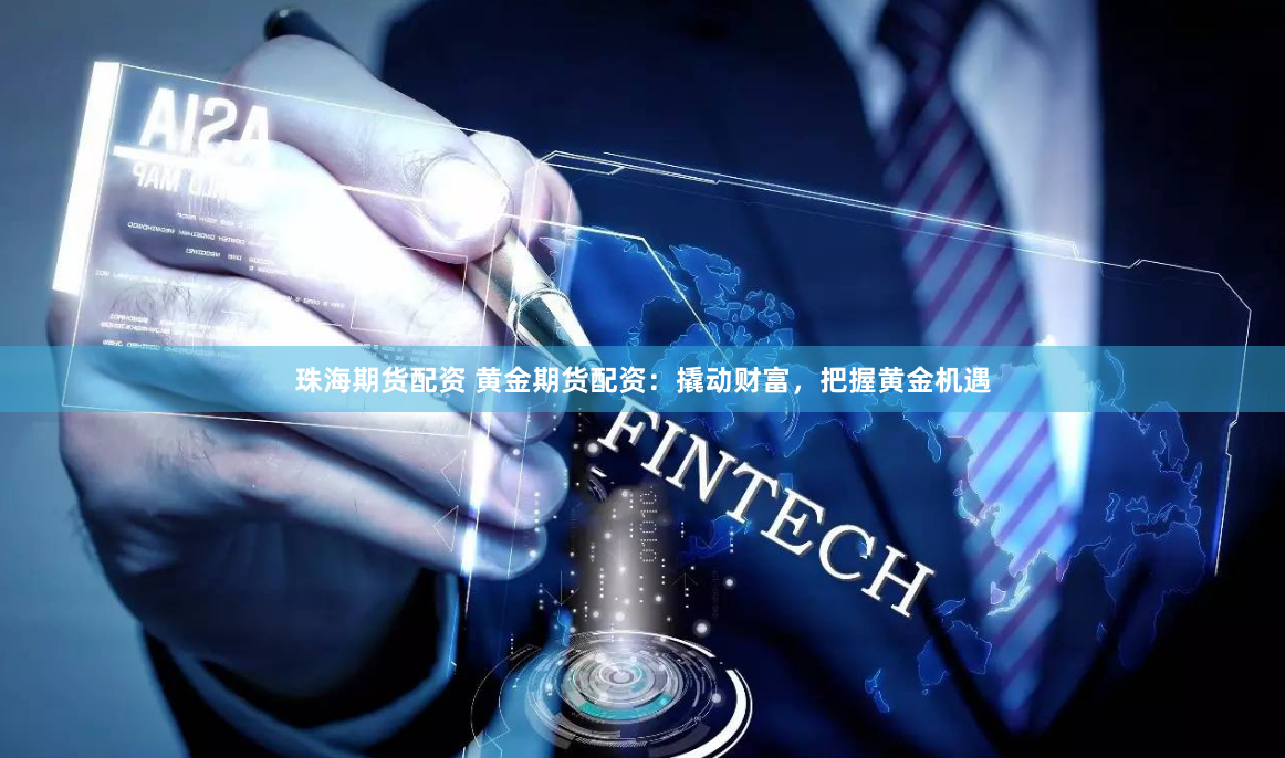 珠海期货配资 黄金期货配资：撬动财富，把握黄金机遇