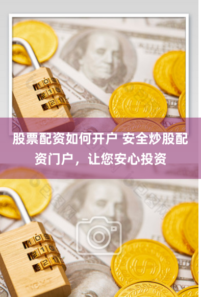 股票配资如何开户 安全炒股配资门户，让您安心投资