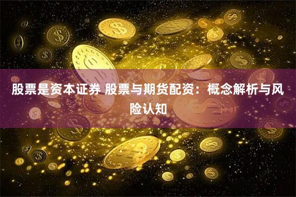 股票是资本证券 股票与期货配资：概念解析与风险认知