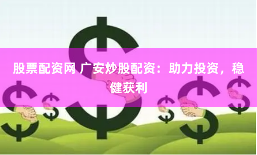 股票配资网 广安炒股配资：助力投资，稳健获利