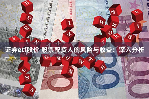 证券etf股价 股票配资人的风险与收益：深入分析