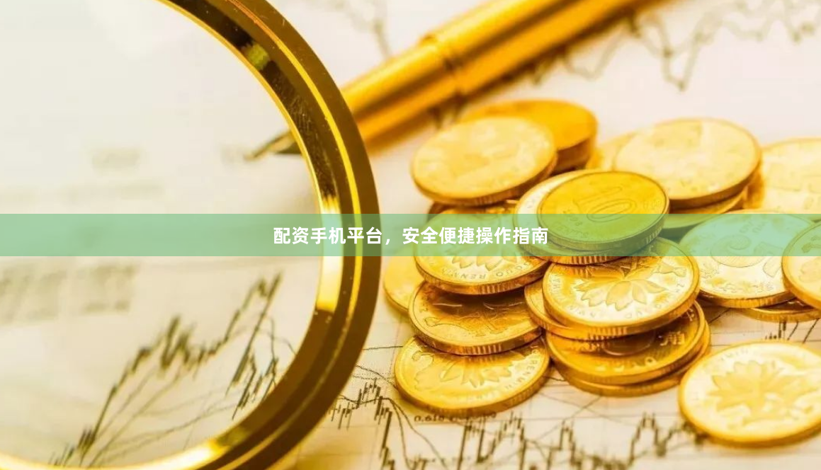 配资手机平台，安全便捷操作指南