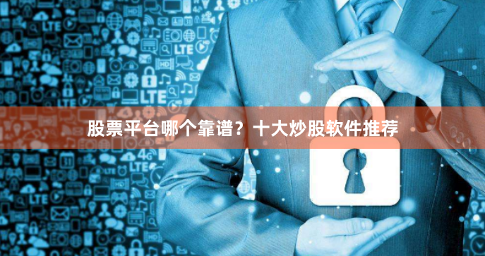 股票平台哪个靠谱？十大炒股软件推荐